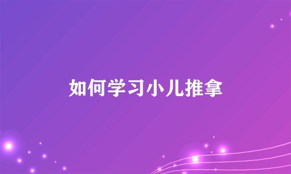 如何学习小儿推拿