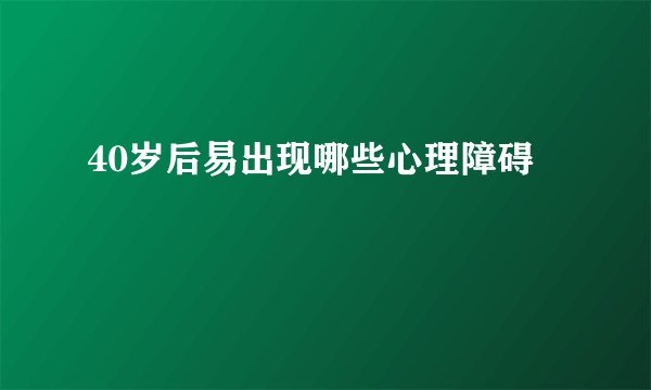 40岁后易出现哪些心理障碍