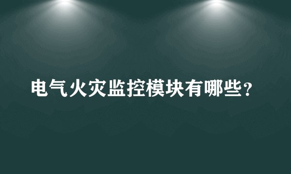 电气火灾监控模块有哪些？