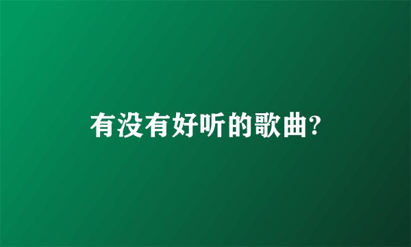 有没有好听的歌曲?