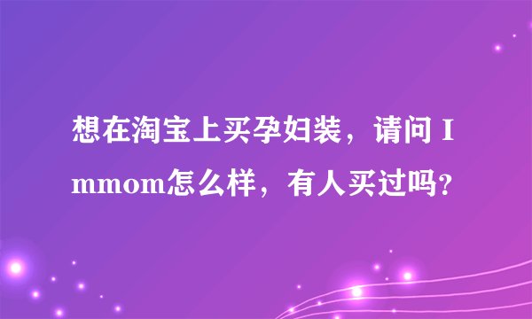 想在淘宝上买孕妇装，请问 Immom怎么样，有人买过吗？