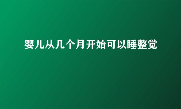 婴儿从几个月开始可以睡整觉