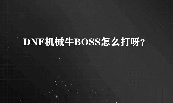 DNF机械牛BOSS怎么打呀？