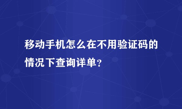 移动手机怎么在不用验证码的情况下查询详单？