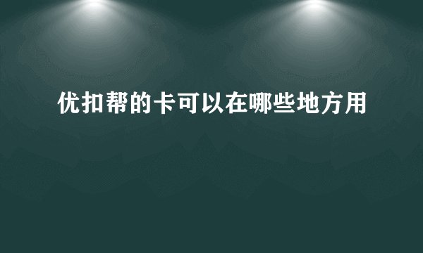 优扣帮的卡可以在哪些地方用
