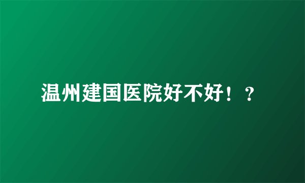 温州建国医院好不好！？