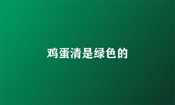 鸡蛋清是绿色的