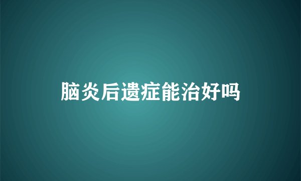 脑炎后遗症能治好吗