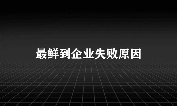 最鲜到企业失败原因