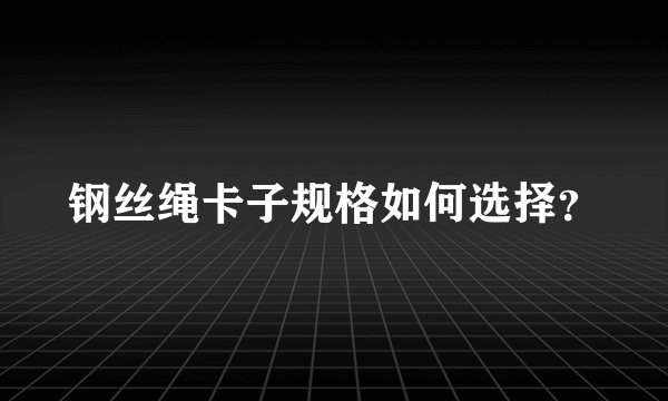 钢丝绳卡子规格如何选择?