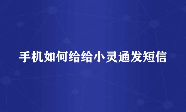 手机如何给给小灵通发短信