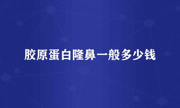 胶原蛋白隆鼻一般多少钱