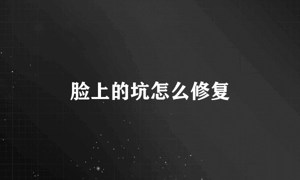 脸上的坑怎么修复