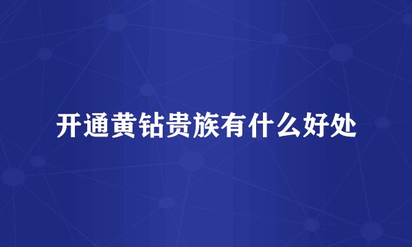 开通黄钻贵族有什么好处