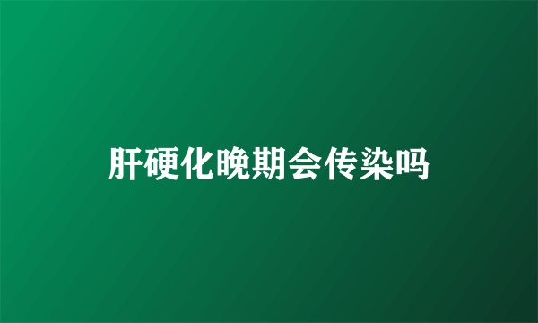 肝硬化晚期会传染吗