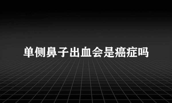 单侧鼻子出血会是癌症吗