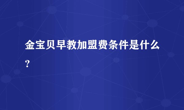 金宝贝早教加盟费条件是什么?