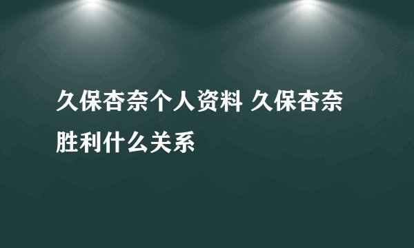 久保杏奈个人资料 久保杏奈胜利什么关系