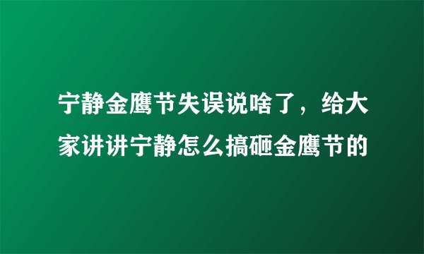 宁静金鹰节失误说啥了,给大家讲讲宁静怎么搞砸金鹰节的