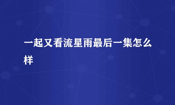 一起又看流星雨最后一集怎么样