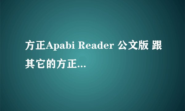 方正Apabi Reader 公文版 跟其它的方正 Apabi Reader有什么区别？