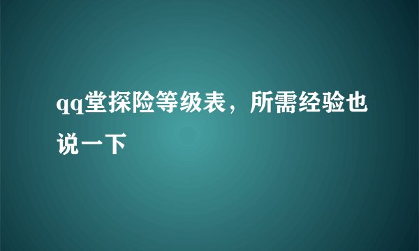 qq堂探险等级表,所需经验也说一下