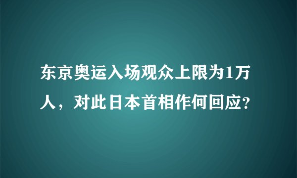 东京奥运入场观众上限为1万人，对此日本首相作何回应？