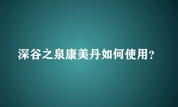 深谷之泉康美丹如何使用？
