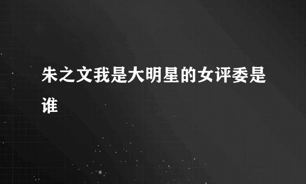 朱之文我是大明星的女评委是谁
