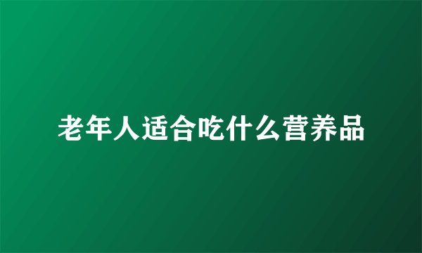 老年人适合吃什么营养品