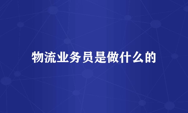 物流业务员是做什么的