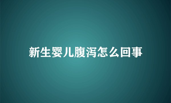 新生婴儿腹泻怎么回事