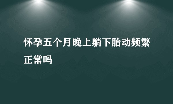 怀孕五个月晚上躺下胎动频繁正常吗