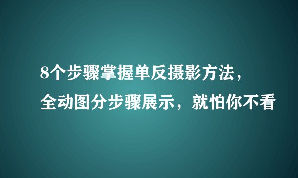 8个步骤掌握单反摄影方法，全动图分步骤展示，就怕你不看