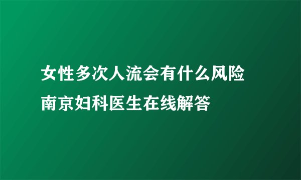 女性多次人流会有什么风险  南京妇科医生在线解答