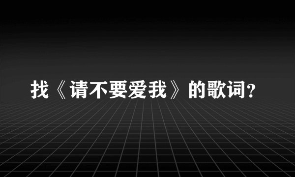 找《请不要爱我》的歌词？