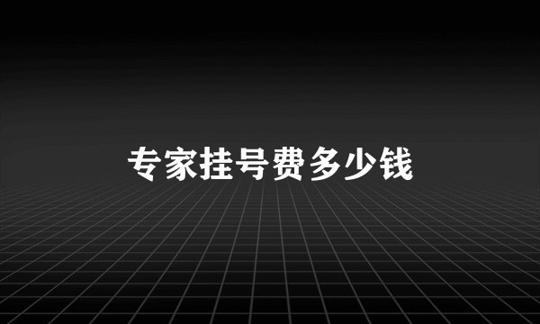 专家挂号费多少钱
