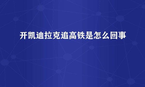 开凯迪拉克追高铁是怎么回事