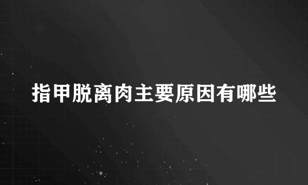 指甲脱离肉主要原因有哪些