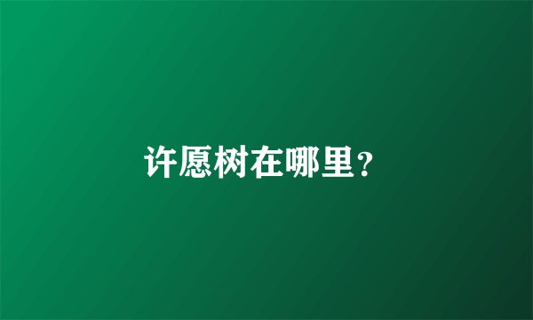 许愿树在哪里？