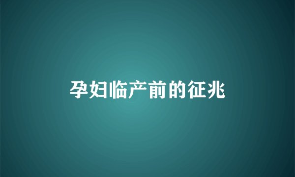 孕妇临产前的征兆
