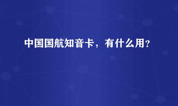 中国国航知音卡，有什么用？