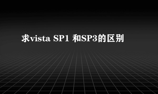 求vista SP1 和SP3的区别