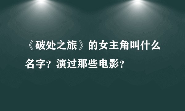 《破处之旅》的女主角叫什么名字?演过那些电影?