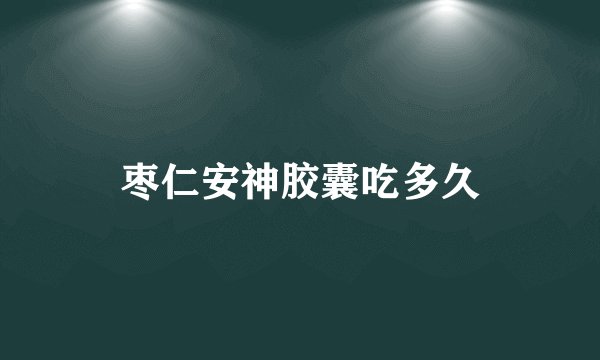 枣仁安神胶囊吃多久