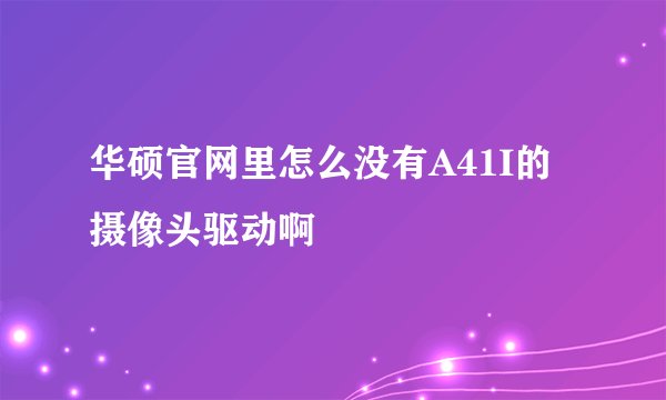 华硕官网里怎么没有A41I的摄像头驱动啊
