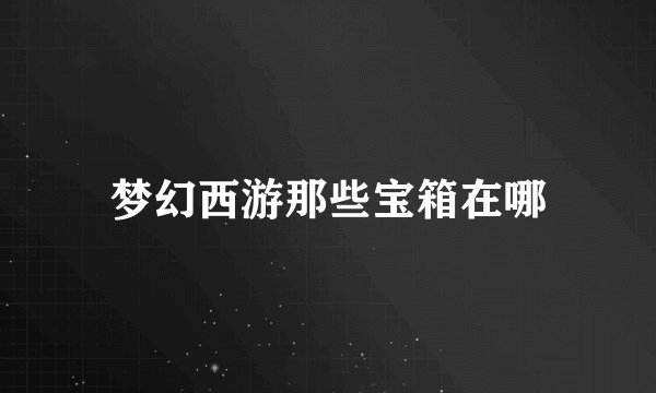 梦幻西游那些宝箱在哪