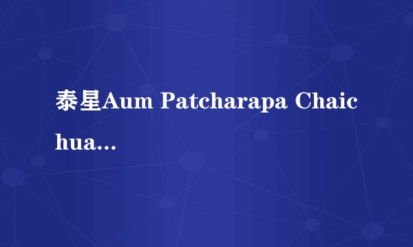 泰星Aum Patcharapa Chaichua演过 什么电影?