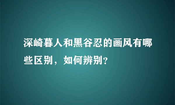 深崎暮人和黑谷忍的画风有哪些区别,如何辨别?
