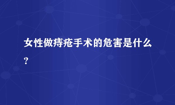 女性做痔疮手术的危害是什么？